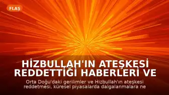 Hizbullah'ın Ateşkesi Reddettiği Haberleri ve Piyasalardaki Dalgalanmalar