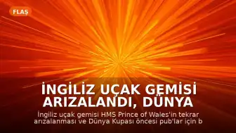 İngiliz Uçak Gemisi Arızalandı, Dünya Kupası Heyecanı Başlıyor