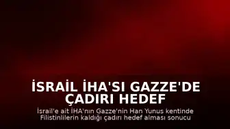 İsrail İHA'sı Gazze'de Çadırı Hedef Aldı: 1 Ölü, Çok Sayıda Yaralı