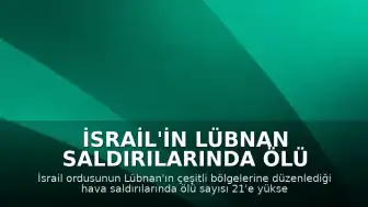 İsrail'in Lübnan Saldırılarında Ölü Sayısı 21'e Yükseldi