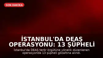 İstanbul'da DEAŞ Operasyonu: 13 Şüpheli Gözaltına Alındı