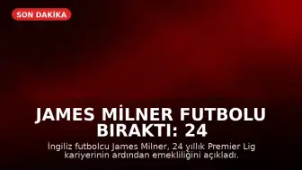James Milner Futbolu Bıraktı: 24 Yıllık Premier Lig Kariyeri Sona Erdi
