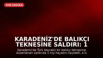 Karadeniz'de Balıkçı Teknesine Saldırı: 1 Ölü, 4 Yaralı