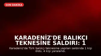 Karadeniz'de Balıkçı Teknesine Saldırı: 1 Ölü, 4 Yaralı