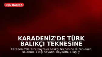 Karadeniz'de Türk Balıkçı Teknesine Saldırı: 1 Ölü, 4 Yaralı