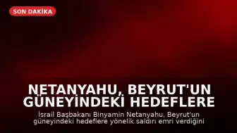 Netanyahu, Beyrut'un Güneyindeki Hedeflere Saldırı Talimatı Verdiğini Açıkladı