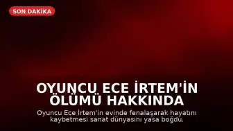 Oyuncu Ece İrtem'in Ölümü Hakkında Avukatından Açıklama: 'Kesin Sonuç Otopsiyle Netleşecek'