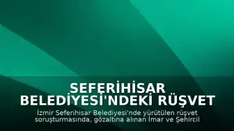 Seferihisar Belediyesi'ndeki Rüşvet Soruşturmasında Bir Tutuklama Daha