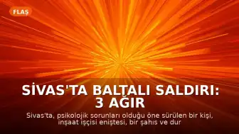 Sivas'ta Baltalı Saldırı: 3 Ağır Yaralı, Şüpheli Gözaltında