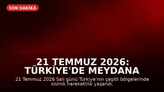 21 Temmuz 2026: Türkiye'de Meydana Gelen Depremlerin Detayları