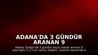 Adana'da 3 gündür aranan 9 yaşındaki C.U.'nun cansız bedeni sulama kanalında bulundu