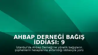 Ahbap Derneği Bağış İddiası: 9 Şüpheli Tutuklandı