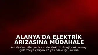 Alanya'da Elektrik Arızasına Müdahale Eden İşçi Akıma Kapılarak Yaşamını Yitirdi