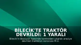 Bilecik'te traktör devrildi: 1 yaralı