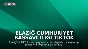 Elazığ Cumhuriyet Başsavcılığı TikTok Yayınına İlişkin Soruşturma Başlattı