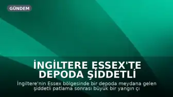 İngiltere Essex'te Depoda Şiddetli Patlama ve Yangın