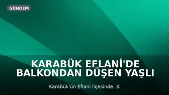 Karabük Eflani'de Balkondan Düşen Yaşlı Adam Hayatını Kaybetti