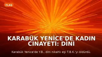 Karabük Yenice'de Kadın Cinayeti: Dini Nikahlı Eşi Hayatını Kaybetti