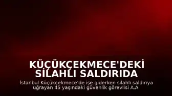 Küçükçekmece'deki Silahlı Saldırıda Yaralanan Güvenlik Görevlisi Yaşamını Yitirdi