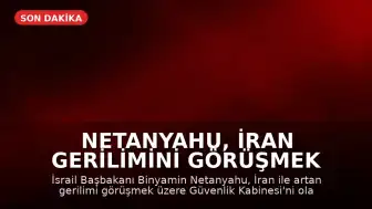 Netanyahu, İran Gerilimini Görüşmek Üzere Güvenlik Kabinesi'ni Toplama Kararı Aldı