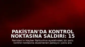 Pakistan'da Kontrol Noktasına Saldırı: 15 Kişi Hayatını Kaybetti
