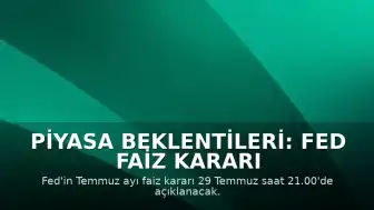Piyasa Beklentileri: Fed Faiz Kararı 29 Temmuz'da Açıklanacak