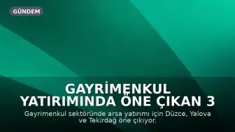 Gayrimenkul Yatırımında Öne Çıkan 3 Şehir: Düzce, Yalova ve Tekirdağ