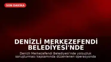 Denizli Merkezefendi Belediyesi'nde Yolsuzluk Operasyonu: 5 Gözaltı