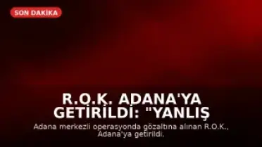R.O.K. Adana'ya Getirildi: "Yanlış anlaşılma var, öğreneceğiz"