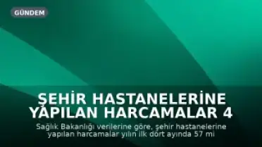 Şehir Hastanelerine Yapılan Harcamalar 4 Ayda 57 Milyar TL'yi Aştı