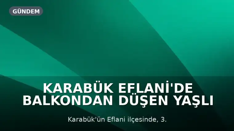 Karabük Eflani'de Balkondan Düşen Yaşlı Adam Hayatını Kaybetti