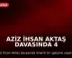 Aziz İhsan Aktaş Davasında 4 Tahliye Kararı Verildi