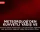 Meteoroloji'den Kuvvetli Yağış ve Fırtına Uyarısı