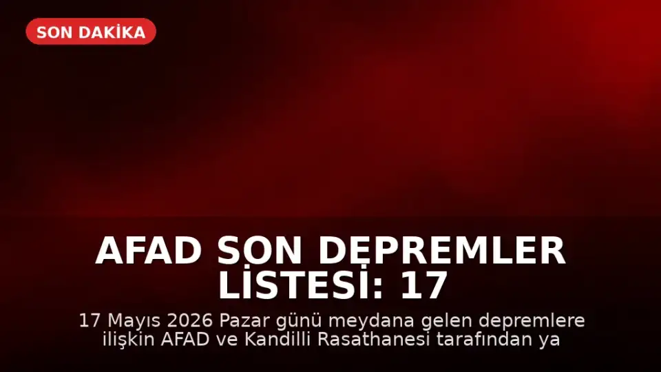 AFAD Son Depremler Listesi: 17 Mayıs 2026