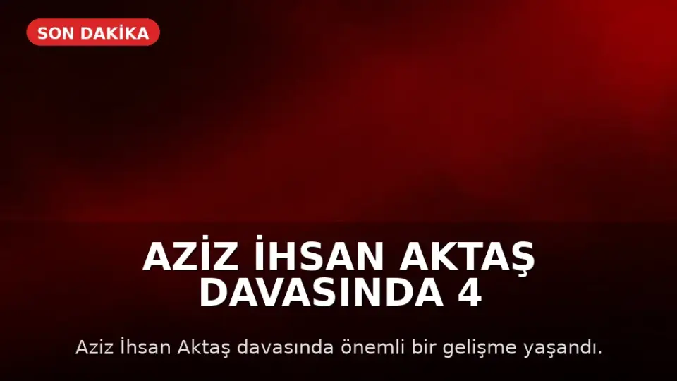 Aziz İhsan Aktaş Davasında 4 Tahliye Kararı Verildi