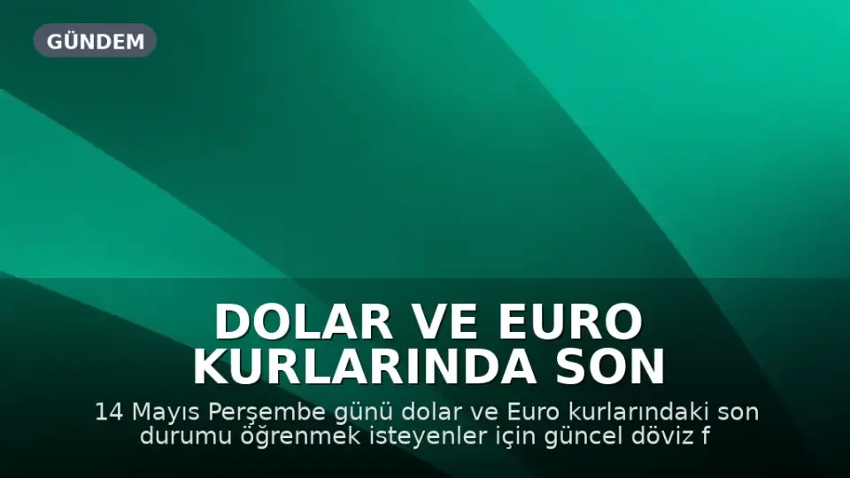 Dolar ve Euro Kurlarında Son Durum: 14 Mayıs Perşembe Döviz Fiyatları