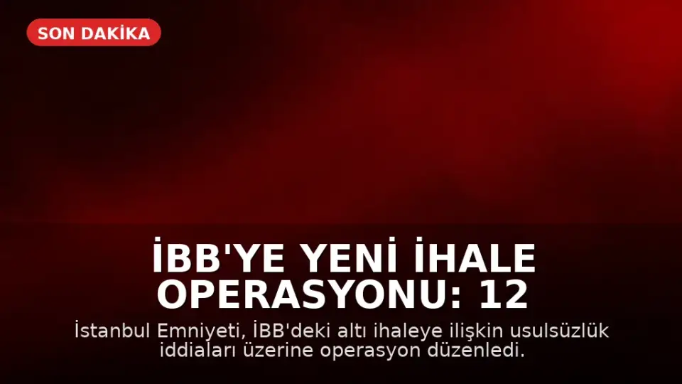 İBB'ye Yeni İhale Operasyonu: 12 Şüpheli Gözaltına Alındı