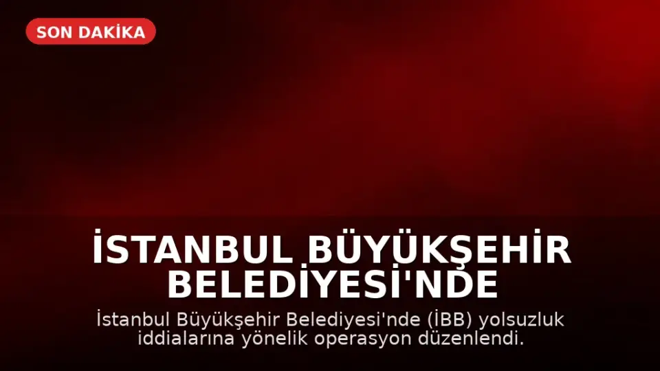 İstanbul Büyükşehir Belediyesi'nde Yolsuzluk İddialarına Yönelik Operasyon: 12 Gözaltı