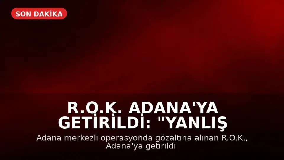 R.O.K. Adana'ya Getirildi: "Yanlış anlaşılma var, öğreneceğiz"