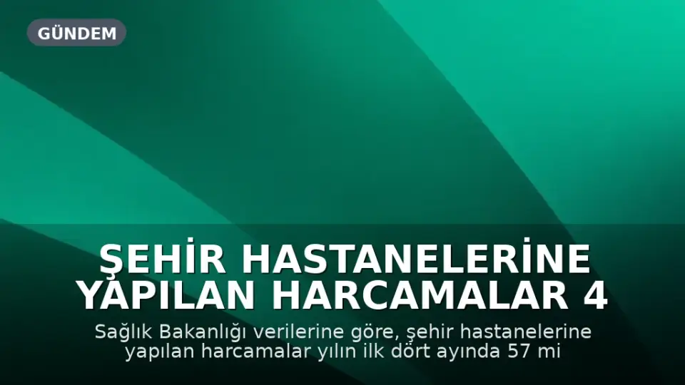 Şehir Hastanelerine Yapılan Harcamalar 4 Ayda 57 Milyar TL'yi Aştı