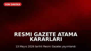 13 Mayıs 2026 Resmi Gazete'de Atama Kararları ve Yönetmelik Değişiklikleri Yayımlandı
