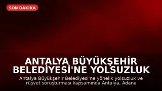 Antalya Büyükşehir Belediyesi'ne Yolsuzluk Operasyonu: 25 Gözaltı