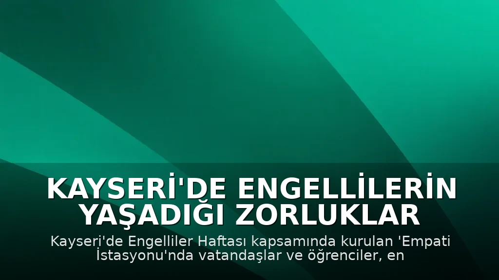 Kayseri'de Engellilerin Yaşadığı Zorluklar 'Empati İstasyonu'nda Deneyimlenerek Anlaşıldı